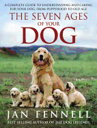 The Seven Ages of Your Dog: A Complete Guide to Understanding and Caring for Your Dog, from Puppyhood to Old Age