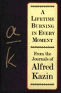 Lifetime Burning in Every Moment: From the Journals of Alfred Kazin