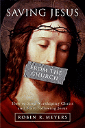 Saving Jesus from the Church: How to Stop Worshiping Christ and Start Following Jesus