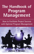 The Handbook of Program Management: How to Facilitate Project Success with Optimal Program Management James T. Brown