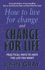 How to Live for Change and Change for Life: Practical Ways to Have to Life You Want
