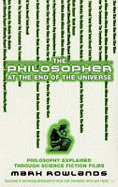The Philosopher at the End of the Universe: Philosophy Explained Through Science Fiction Films