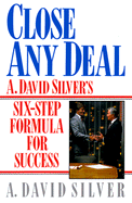 Close Any Deal: A. David Silver's 6-Step Formula for Success