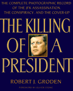 The Killing of a President: The Complete Photographic Record of the Assassination, the Conspiracy, and