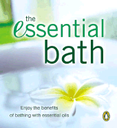The Essential Bath: Enjoy the Benefits of Bathing with Essential Oils