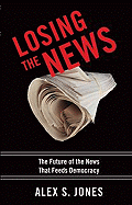 Losing the News: The Future of the News That Feeds Democracy