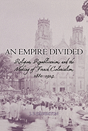 An Empire Divided: Religion, Republicanism, and the Making of French Colonialism, 1880-1914