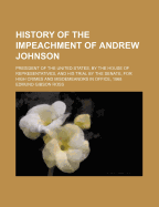 History of the Impeachment of Andrew Johnson, President of the United States