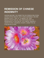 Remission of Chinese Indemnity; Hearing Before the Committee on Foreign Relations, United States Senate, Sixty-Third Congress, Second Session, on S. J. Res, 33, to Amend the Joint Resolution of May 25, 1908, Providing for the Remission of a Portion of the