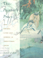The Painter's Practice: How Artists Lived and Worked in Traditional China