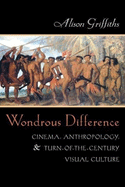 Wondrous Difference: Cinema, Anthropology, and Turn-Of-The-Century Visual Culture
