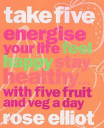 Take Five: How to Eat Fantastic Food Energise Your Life, Feel Happy, Stay Healthy