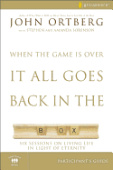 When the Game Is Over, It All Goes Back in the Box Participant's Guide: Six Sessions on Living Life in the Light of Eternity