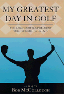 My Greatest Day in Golf: The Legends of Golf Recount Their Greatest Moments