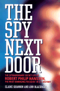 The Spy Next Door: The Extraordinary Secret Life of Robert Philip Hanssen, the Most Damaging FBI Agent in U.S. History