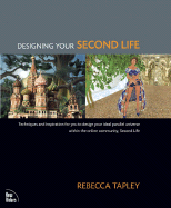 Designing Your Second Life: Techniques and Inspiration for You to Design Your Ideal Parallel Universe Within the Online Community, Second Life