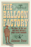 The Balloon Factory: The Story of the Men Who Built Britain's First Flying Machines. Alexander Frater