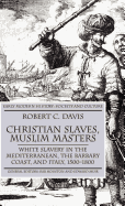 Christian Slaves, Muslim Masters: White Slavery in the Mediterranean, the Barbary Coast and Italy, 1500-1800