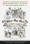 Where They Ain't: The Fabled Life and Untimely Death of the Original Baltimore Orieles, the Team That Gave Birth to Modern Baseball
