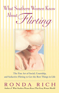 What Southern Women Know about Flirting: The Fine Art of Social, Courtship, and Seductive Flirting to Get the Best Things in Life