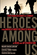 Heroes Among Us: Firsthand Accounts of Combat from America's Most Decorated Warriors in Iraq and Afghanistan: Firsthand Accounts of Combat from America's Most Decorated Warriors in Iraq and Afghanistan