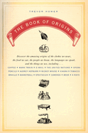 The Book of Origins: Discover the Amazing Origins of the Clothes We Wear, the Food We Eat, the Peoplewe Know, the Languages We Speak, and the Things We Use