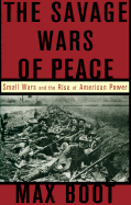 The Savage Wars of Peace: Small Wars and the Rise of American Power