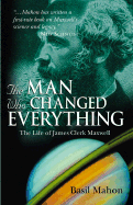 The Man Who Changed Everything: The Life of James Clerk Maxwell