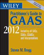 Wiley Practitioner's Guide to GAAS 2012 2012: Covering All Sass, Ssaes, Ssarss, and Interpretations