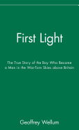 First Light: The True Story of the Boy Who Became a Man in the War-Torn Skies Above Britain