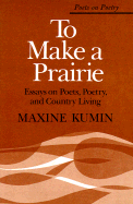 To Make a Prairie: Essays on Poets, Poetry, and Country Living