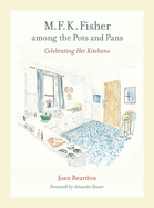 M. F. K. Fisher Among the Pots and Pans: Celebrating Her Kitchens