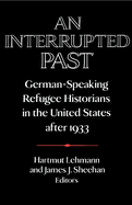 An Interrupted Past: German-Speaking Refugee Historians in the United States After 1933