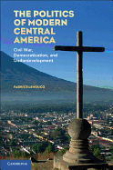 The Politics of Modern Central America: Civil War, Democratization, and Underdevelopment