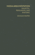 Media Argumentation: Dialect, Persuasion, and Rhetoric