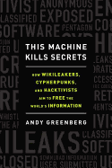 This Machine Kills Secrets: How Wikileakers, Cypherpunks, and Hacktivists Aim to Free the World's Information