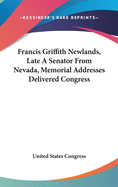 Francis Griffith Newlands, Late a Senator from Nevada, Memorial Addresses Delivered Congress
