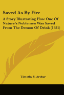 Saved as by Fire: A Story Illustrating How One of Nature's Noblemen Was Saved from the Demon of Drink