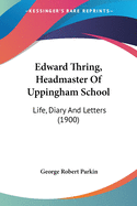 Edward Thring, Headmaster of Uppingham School: Life, Diary and Letters