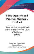 Some Opinions and Papers of Stephen J. Field V4: Associate Justice and Chief Justice of the Supreme Court of California (1858)