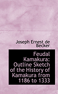 Feudal Kamakura: Outline Sketch of the History of Kamakura from 1186 to 1333