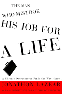 The Man Who Mistook His Job for a Life: A Chronic Overachiever Finds the Way Home