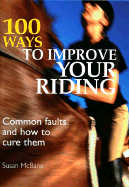 100 Ways to Improve Your Riding: Common Faults & How to Cure Them