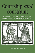 Courtship and Constraint: Rethinking the Making of Marriage in Tudor England
