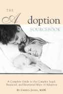 The Adoption Sourcebook: A Complete Guide to the Complex Legal, Financial, and Emotional Maze of Adoption