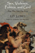 Sex, Violence, Politics, and God: How They Rule Our Lives