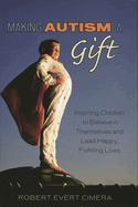 Making Autism a Gift: Inspiring Children to Believe in Themselves and Lead Happy, Fulfilling Lives