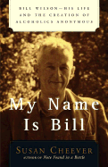 My Name Is Bill: Bill Wilson: His Life and the Creation of Alcoholics Anonymous