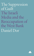 The Suppression of Guilt: The Israeli Media and the Reoccupation of the West Bank