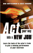 Act Your Way into a New Job: Using Acting Skills to Perform Job-winning Interviews